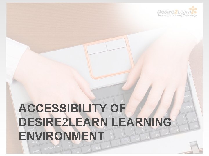 ACCESSIBILITY OF DESIRE 2 LEARNING ENVIRONMENT 