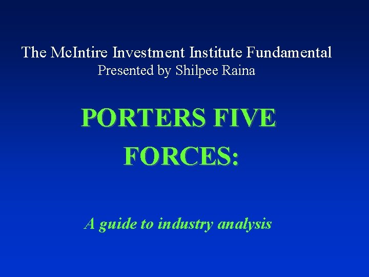 The Mc. Intire Investment Institute Fundamental Presented by Shilpee Raina PORTERS FIVE FORCES: A