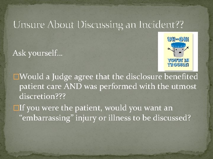 Unsure About Discussing an Incident? ? Ask yourself… �Would a Judge agree that the