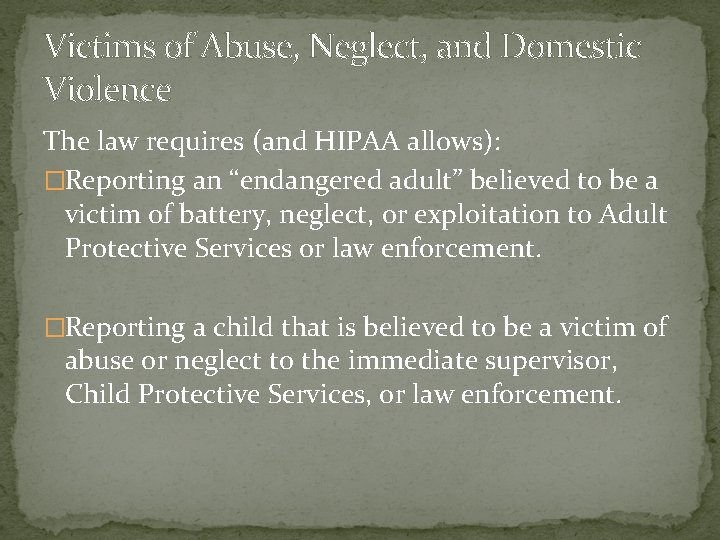 Victims of Abuse, Neglect, and Domestic Violence The law requires (and HIPAA allows): �Reporting