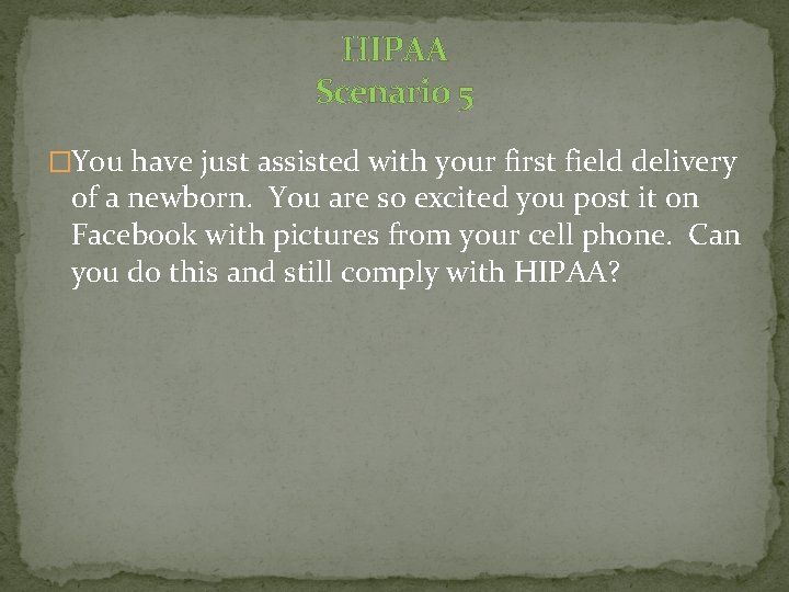 HIPAA Scenario 5 �You have just assisted with your first field delivery of a