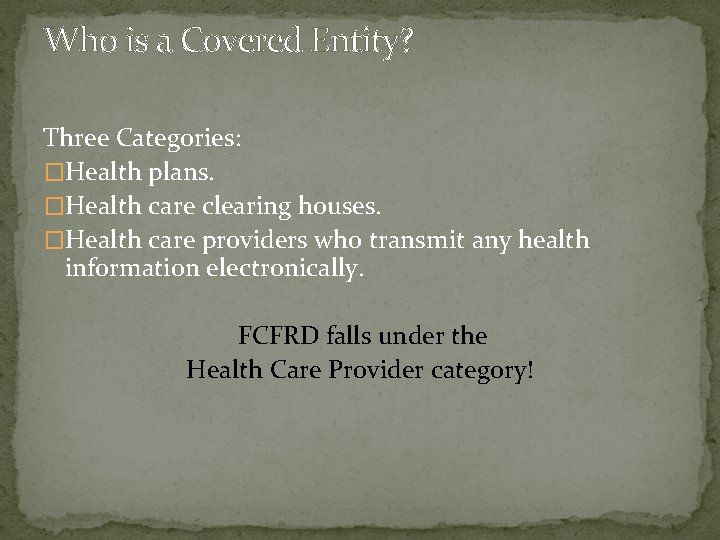 Who is a Covered Entity? Three Categories: �Health plans. �Health care clearing houses. �Health