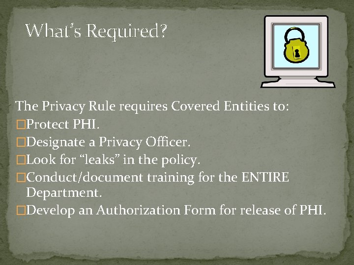 What’s Required? The Privacy Rule requires Covered Entities to: �Protect PHI. �Designate a Privacy