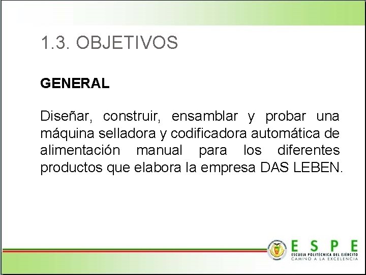 1. 3. OBJETIVOS GENERAL Diseñar, construir, ensamblar y probar una máquina selladora y codificadora