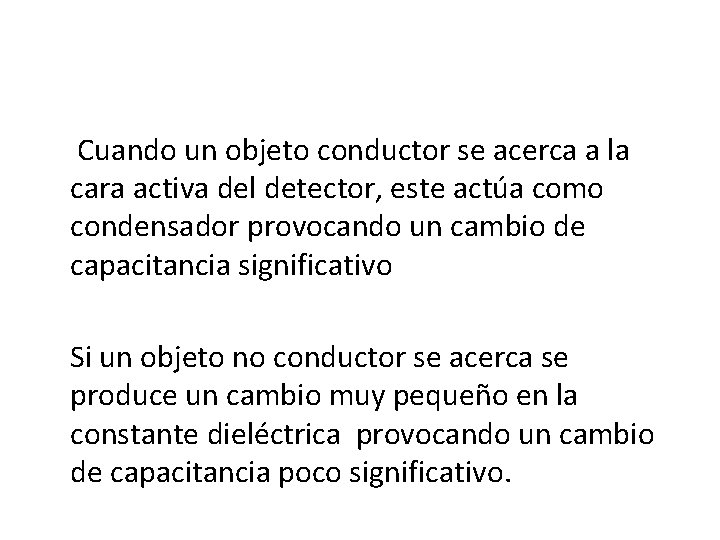 Cuando un objeto conductor se acerca a la cara activa del detector, este actúa Cuando un objeto conductor se acerca a la cara activa del detector, este actúa