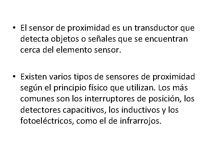 • El sensor de proximidad es un transductor que detecta objetos o señales • El sensor de proximidad es un transductor que detecta objetos o señales