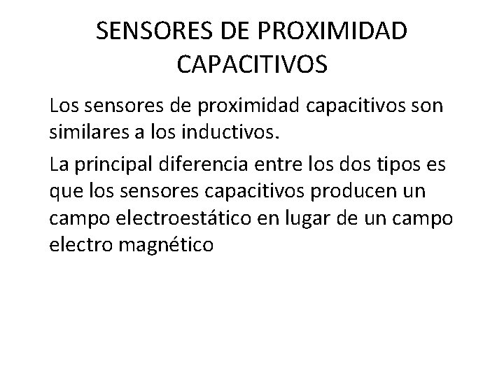 SENSORES DE PROXIMIDAD CAPACITIVOS Los sensores de proximidad capacitivos son similares a los inductivos. SENSORES DE PROXIMIDAD CAPACITIVOS Los sensores de proximidad capacitivos son similares a los inductivos.