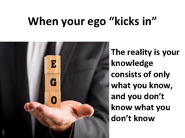 When your ego “kicks in” The reality is your knowledge consists of only what