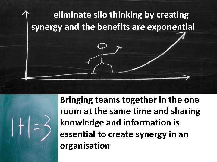 eliminate silo thinking by creating synergy and the benefits are exponential Bringing teams together