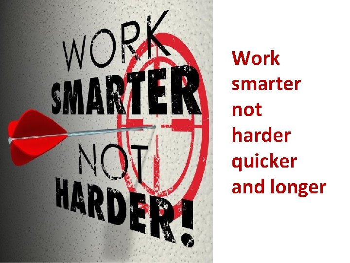 Work smarter not harder quicker and longer 