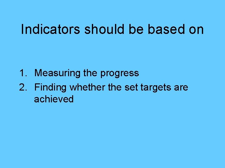 Indicators should be based on 1. Measuring the progress 2. Finding whether the set