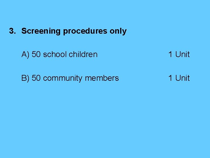 3. Screening procedures only A) 50 school children 1 Unit B) 50 community members