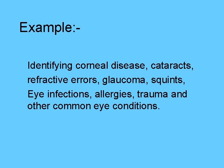 Example: Identifying corneal disease, cataracts, refractive errors, glaucoma, squints, Eye infections, allergies, trauma and