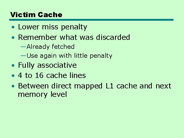 Victim Cache • Lower miss penalty • Remember what was discarded —Already fetched —Use