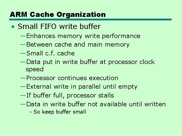 ARM Cache Organization • Small FIFO write buffer —Enhances memory write performance —Between cache