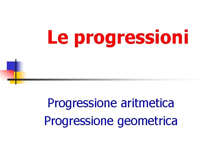 Le progressioni Progressione aritmetica Progressione geometrica 