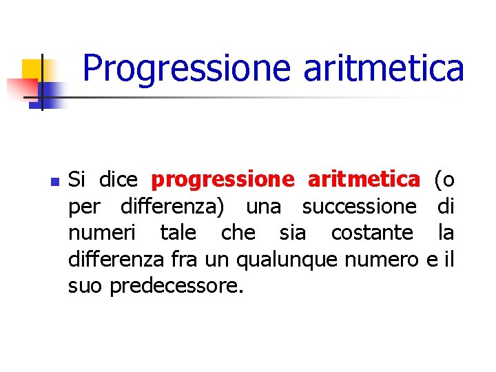 Progressione aritmetica n Si dice progressione aritmetica (o per differenza) una successione di numeri