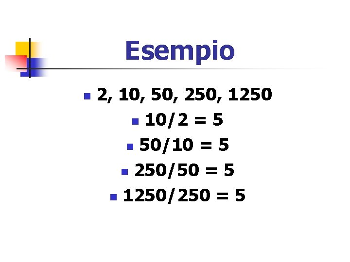 Esempio n 2, 10, 50, 250, 1250 n 10/2 = 5 n 50/10 =