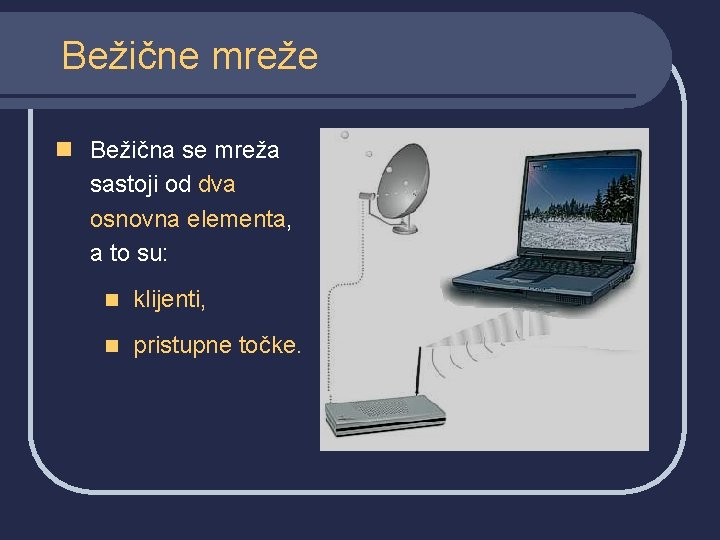 Bežične mreže n Bežična se mreža sastoji od dva osnovna elementa, a to su: