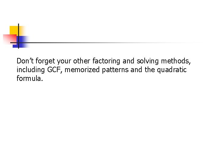 Don’t forget your other factoring and solving methods, including GCF, memorized patterns and the Don’t forget your other factoring and solving methods, including GCF, memorized patterns and the