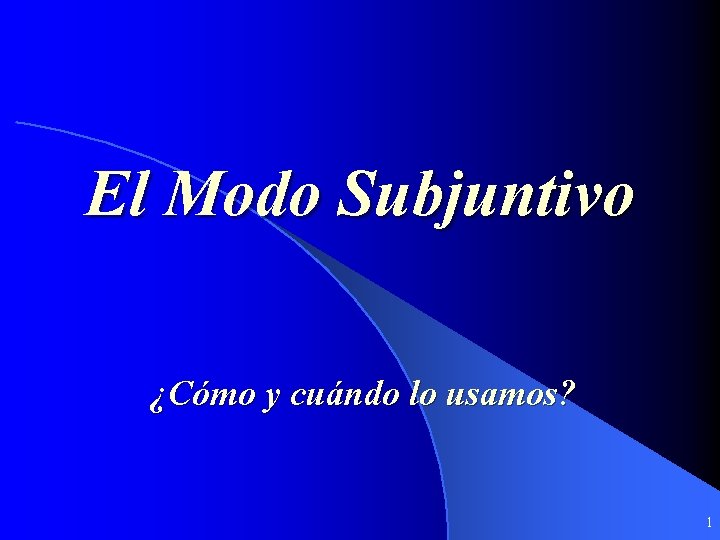 El Modo Subjuntivo ¿Cómo y cuándo lo usamos? 1 