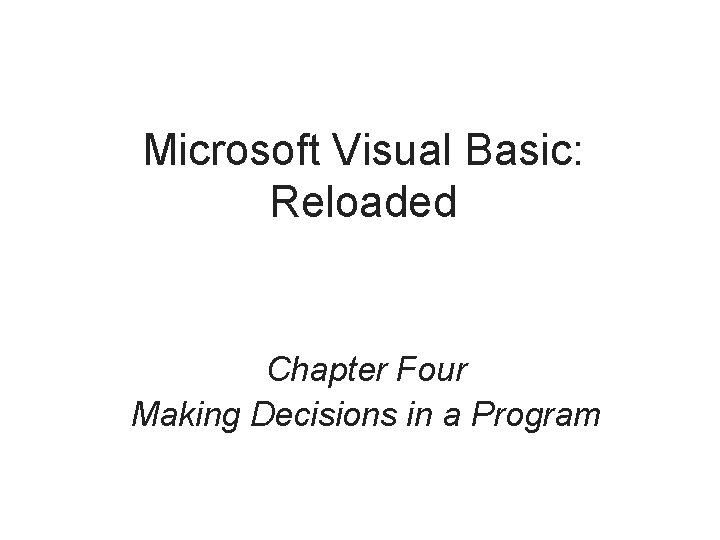 Microsoft Visual Basic: Reloaded Chapter Four Making Decisions in a Program 