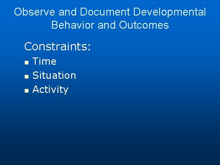 Observe and Document Developmental Behavior and Outcomes Constraints: n n n Time Situation Activity