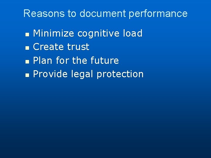 Reasons to document performance n n Minimize cognitive load Create trust Plan for the
