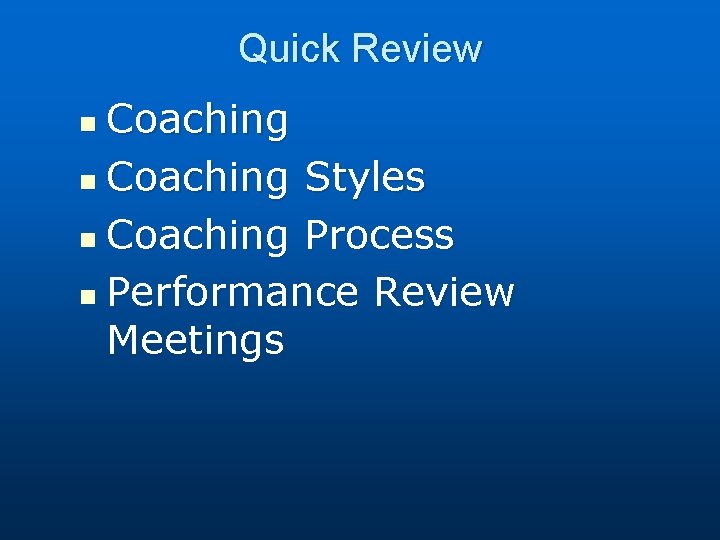 Quick Review Coaching n Coaching Styles n Coaching Process n Performance Review Meetings n