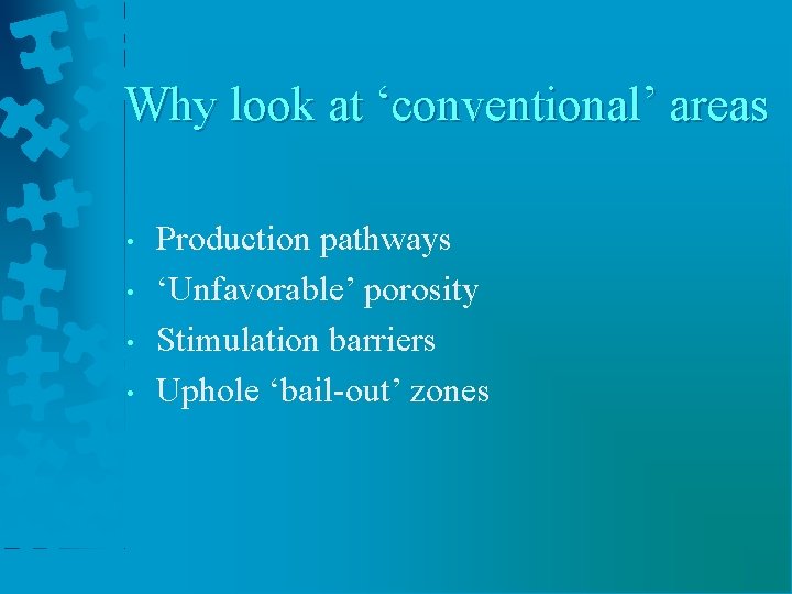 Why look at ‘conventional’ areas • • Production pathways ‘Unfavorable’ porosity Stimulation barriers Uphole