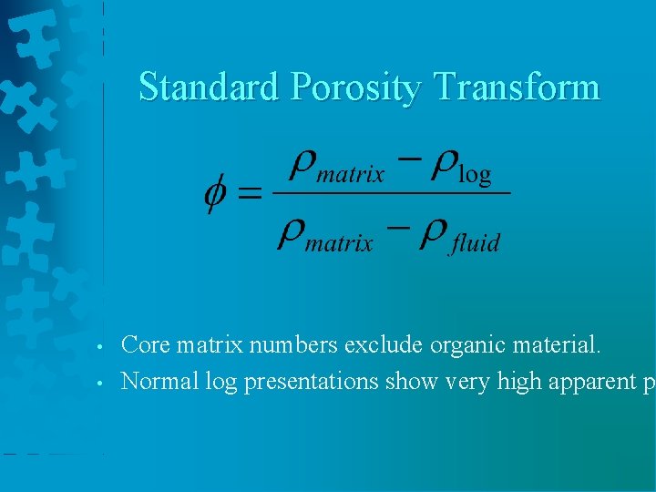 Standard Porosity Transform • • Core matrix numbers exclude organic material. Normal log presentations