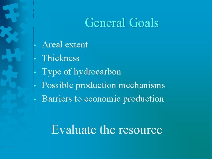 General Goals • • • Areal extent Thickness Type of hydrocarbon Possible production mechanisms