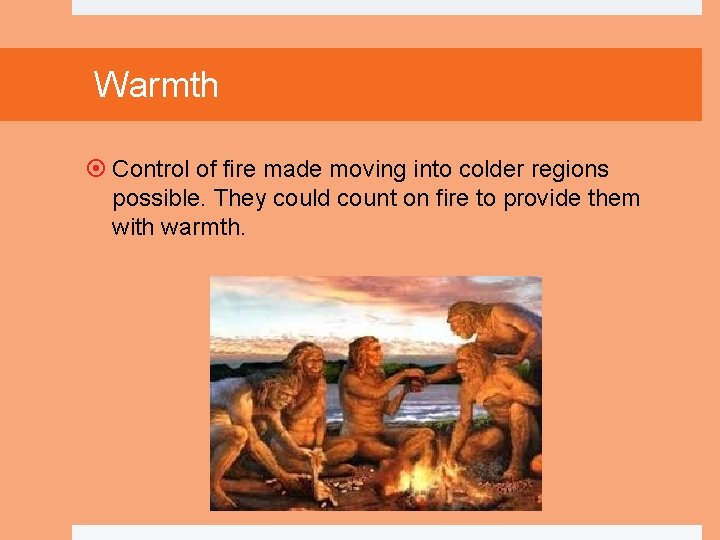 Warmth Control of fire made moving into colder regions possible. They could count on