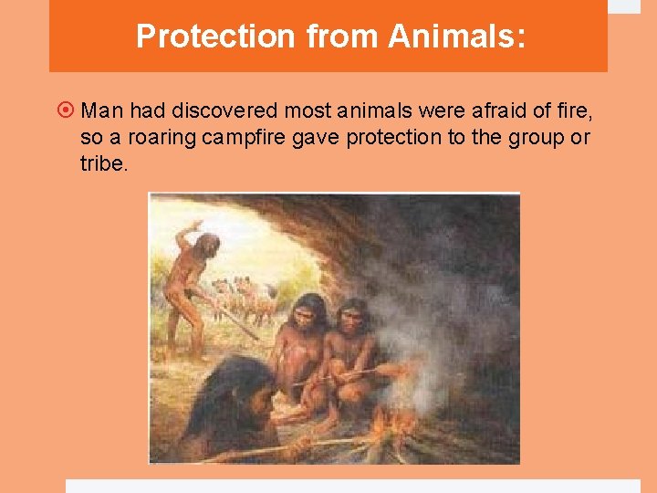 Protection from Animals: Man had discovered most animals were afraid of fire, so a