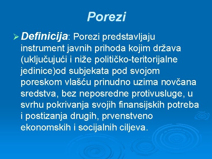 Porezi Ø Definicija: Porezi predstavljaju instrument javnih prihoda kojim država (uključujući i niže političko-teritorijalne