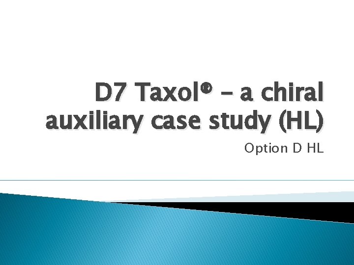 D 7 Taxol® – a chiral auxiliary case study (HL) Option D HL D 7 Taxol® – a chiral auxiliary case study (HL) Option D HL