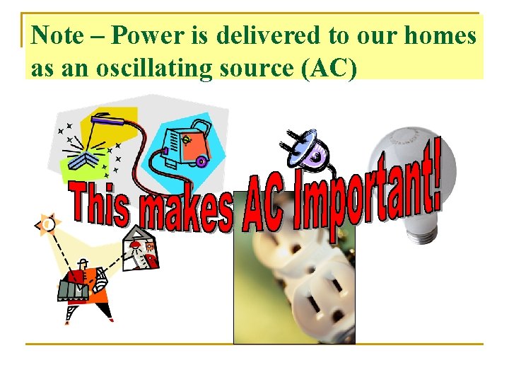 Note – Power is delivered to our homes as an oscillating source (AC) 