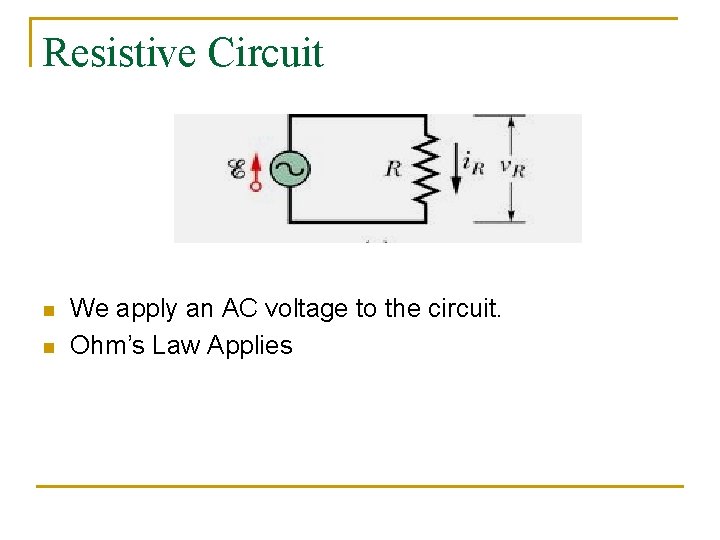 Resistive Circuit n n We apply an AC voltage to the circuit. Ohm’s Law