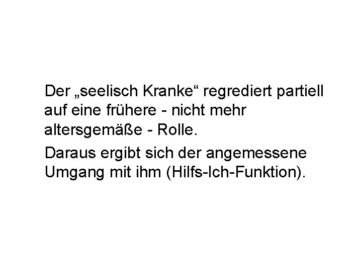 Der „seelisch Kranke“ regrediert partiell auf eine frühere - nicht mehr altersgemäße - Rolle.