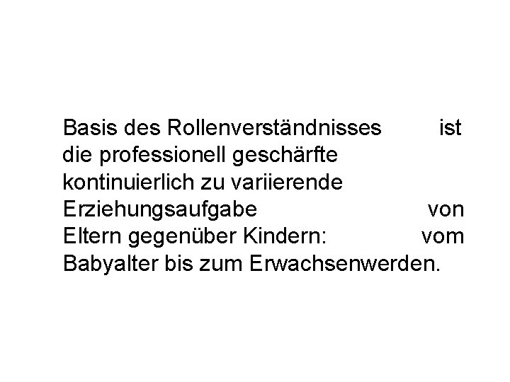 Basis des Rollenverständnisses ist die professionell geschärfte kontinuierlich zu variierende Erziehungsaufgabe von Eltern gegenüber