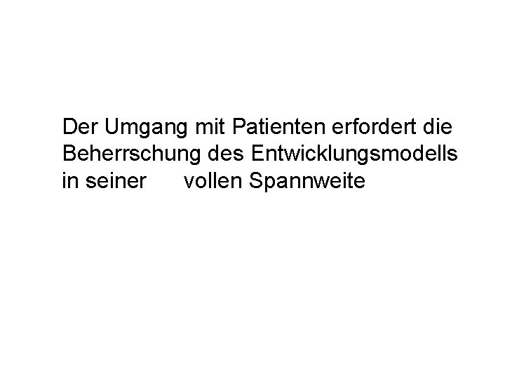 Der Umgang mit Patienten erfordert die Beherrschung des Entwicklungsmodells in seiner vollen Spannweite 