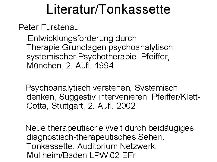 Literatur/Tonkassette Peter Fürstenau Entwicklungsförderung durch Therapie. Grundlagen psychoanalytischsystemischer Psychotherapie. Pfeiffer, München, 2. Aufl. 1994