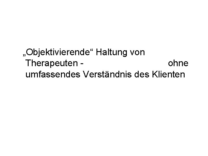 „Objektivierende“ Haltung von Therapeuten ohne umfassendes Verständnis des Klienten 