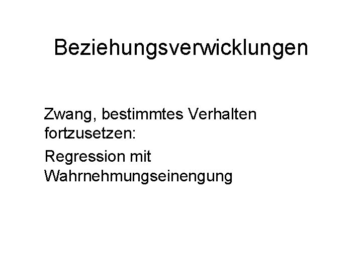 Beziehungsverwicklungen Zwang, bestimmtes Verhalten fortzusetzen: Regression mit Wahrnehmungseinengung 