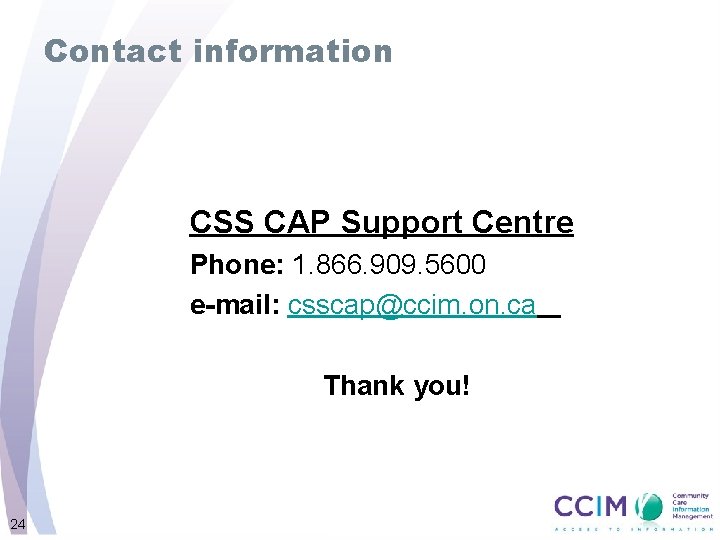 Contact information CSS CAP Support Centre Phone: 1. 866. 909. 5600 e-mail: csscap@ccim. on.