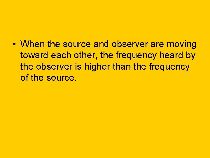  • When the source and observer are moving toward each other, the frequency
