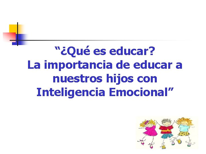 “¿Qué es educar? La importancia de educar a nuestros hijos con Inteligencia Emocional” “¿Qué es educar? La importancia de educar a nuestros hijos con Inteligencia Emocional”