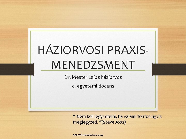 HÁZIORVOSI PRAXISMENEDZSMENT Dr. Mester Lajos háziorvos c. egyetemi docens “ Nem kell jegyzetelni, ha