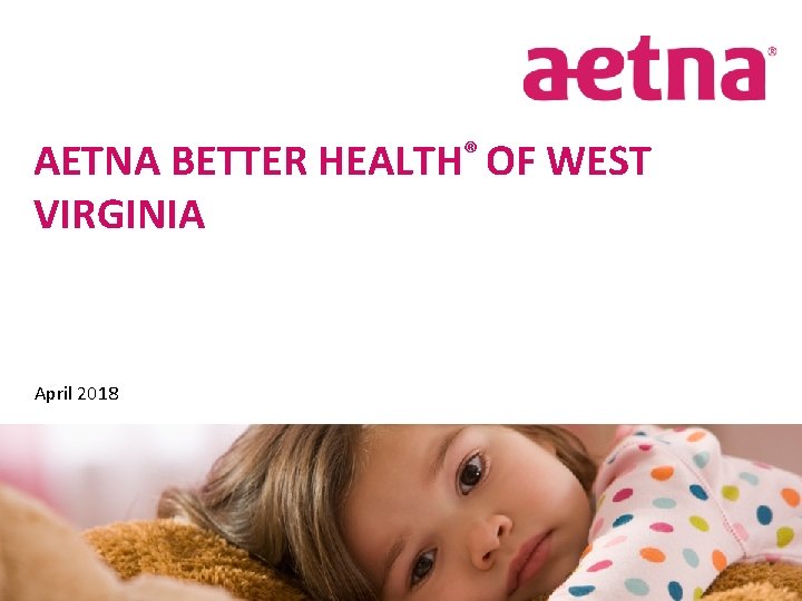 AETNA BETTER HEALTH® OF WEST VIRGINIA Molina Spring Workshop April 2018 