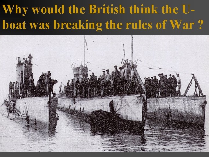 Why would the British think the Uboat was breaking the rules of War ?